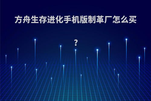 方舟生存进化手机版制革厂怎么买?