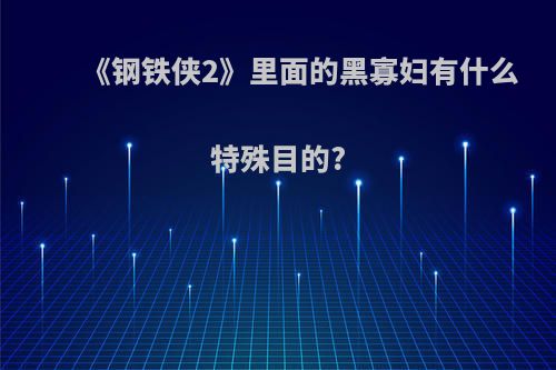 《钢铁侠2》里面的黑寡妇有什么特殊目的?