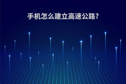 手机怎么建立高速公路?