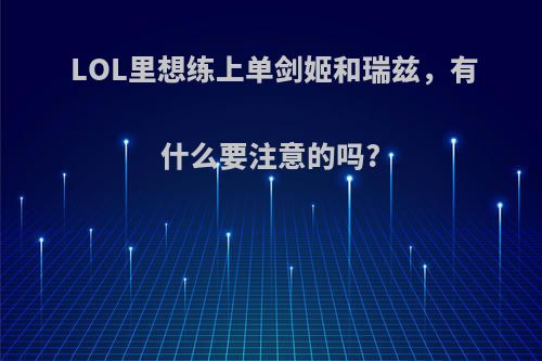 LOL里想练上单剑姬和瑞兹，有什么要注意的吗?