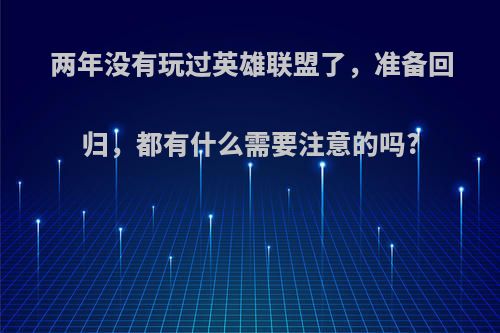 两年没有玩过英雄联盟了，准备回归，都有什么需要注意的吗?