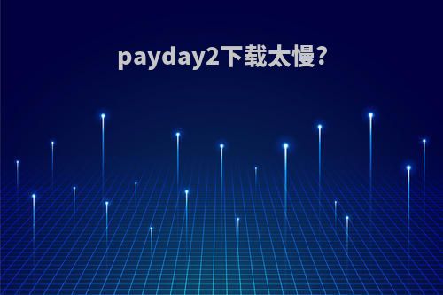 payday2下载太慢?