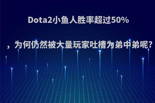 Dota2小鱼人胜率超过50%，为何仍然被大量玩家吐槽为弟中弟呢?