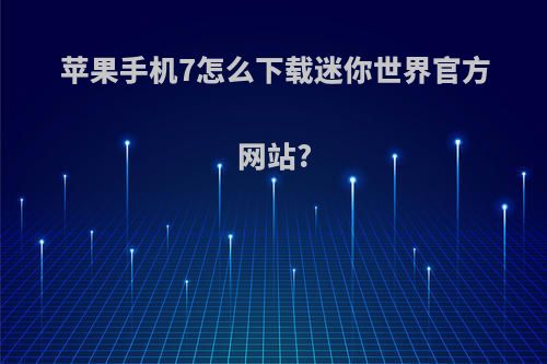 苹果手机7怎么下载迷你世界官方网站?