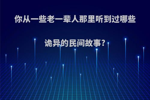 你从一些老一辈人那里听到过哪些诡异的民间故事?