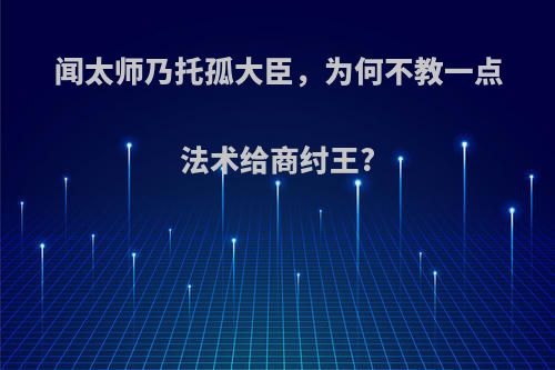 闻太师乃托孤大臣，为何不教一点法术给商纣王?