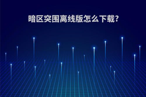 暗区突围离线版怎么下载?