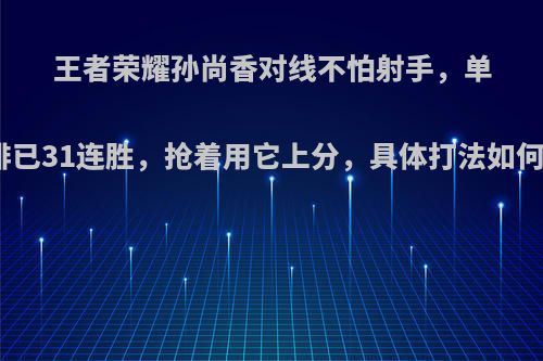 王者荣耀孙尚香对线不怕射手，单排已31连胜，抢着用它上分，具体打法如何?