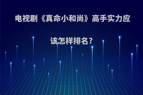 电视剧《真命小和尚》高手实力应该怎样排名?