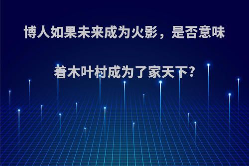 博人如果未来成为火影，是否意味着木叶村成为了家天下?