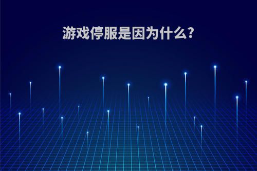 游戏停服是因为什么?