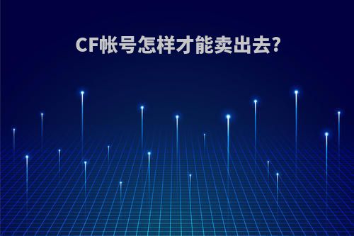 CF帐号怎样才能卖出去?