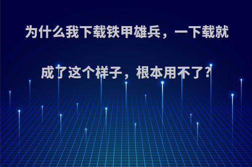 为什么我下载铁甲雄兵，一下载就成了这个样子，根本用不了?