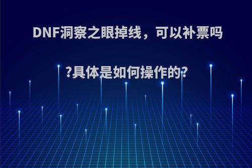 DNF洞察之眼掉线，可以补票吗?具体是如何操作的?