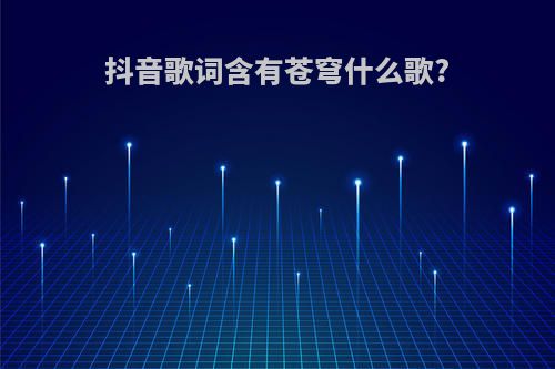 抖音歌词含有苍穹什么歌?