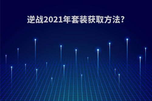 逆战2021年套装获取方法?