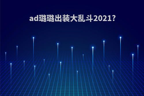 ad璐璐出装大乱斗2021?