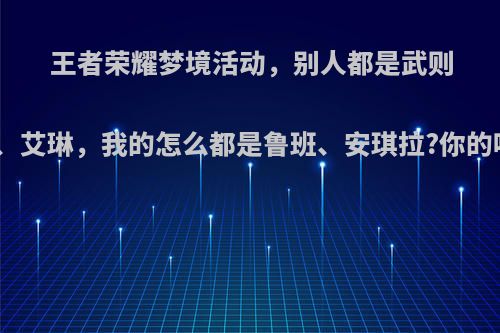 王者荣耀梦境活动，别人都是武则天、艾琳，我的怎么都是鲁班、安琪拉?你的呢?