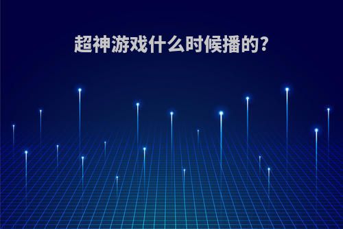 超神游戏什么时候播的?