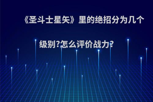 《圣斗士星矢》里的绝招分为几个级别?怎么评价战力?