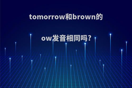 tomorrow和brown的ow发音相同吗?