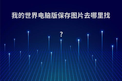 我的世界电脑版保存图片去哪里找?