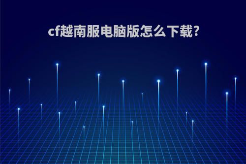 cf越南服电脑版怎么下载?