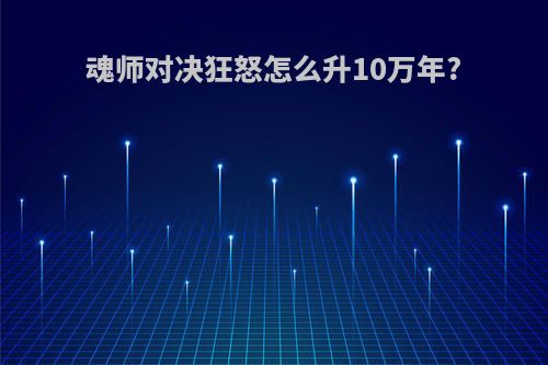 魂师对决狂怒怎么升10万年?