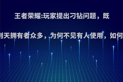 王者荣耀:玩家提出刁钻问题，既然武则天拥有者众多，为何不见有人使用，如何评价?