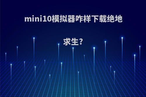 mini10模拟器咋样下载绝地求生?