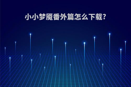 小小梦魇番外篇怎么下载?