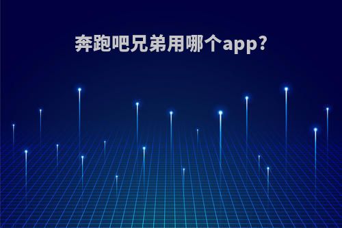 奔跑吧兄弟用哪个app?