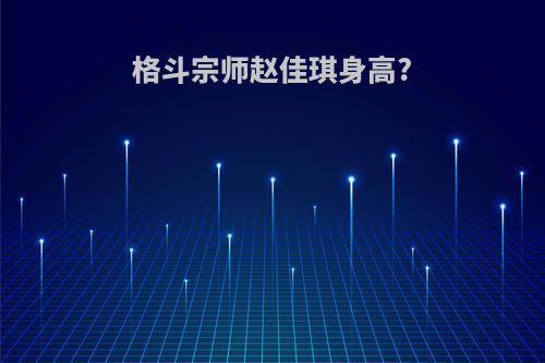 格斗宗师赵佳琪身高?