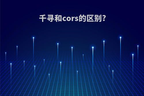 千寻和cors的区别?