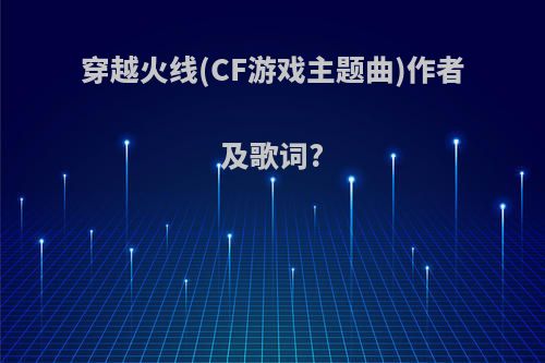 穿越火线(CF游戏主题曲)作者及歌词?