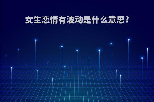 女生恋情有波动是什么意思?