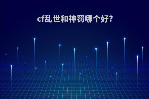 cf乱世和神罚哪个好?