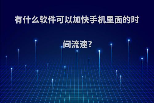 有什么软件可以加快手机里面的时间流速?