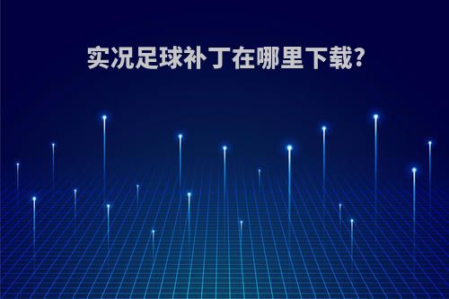 实况足球补丁在哪里下载?