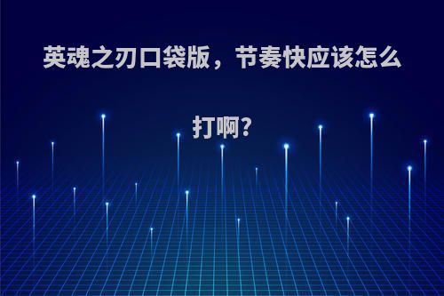 英魂之刃口袋版，节奏快应该怎么打啊?