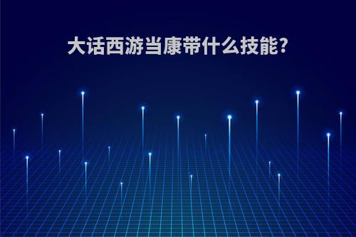 大话西游当康带什么技能?