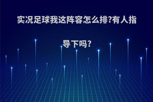 实况足球我这阵容怎么排?有人指导下吗?