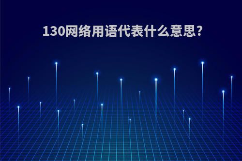 130网络用语代表什么意思?