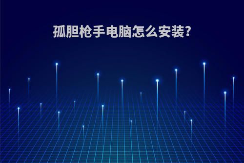 孤胆枪手电脑怎么安装?