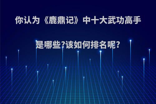 你认为《鹿鼎记》中十大武功高手是哪些?该如何排名呢?