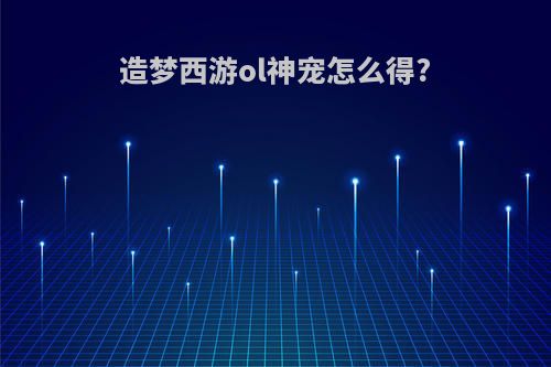 造梦西游ol神宠怎么得?