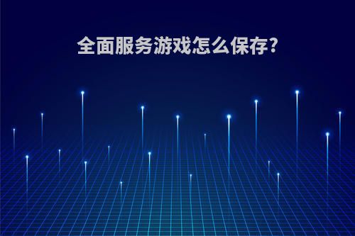 全面服务游戏怎么保存?