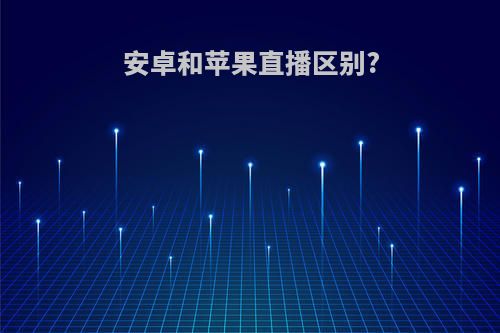 安卓和苹果直播区别?
