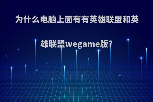 为什么电脑上面有有英雄联盟和英雄联盟wegame版?