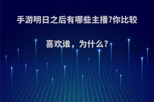 手游明日之后有哪些主播?你比较喜欢谁，为什么?